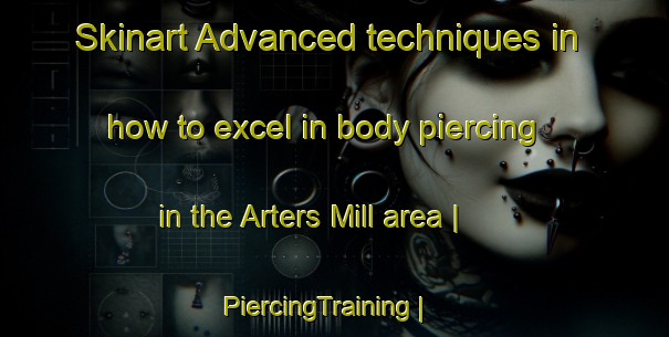 Skinart Advanced techniques in how to excel in body piercing in the Arters Mill area | PiercingTraining | PiercingClasses | SkinartTraining-United States